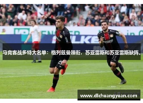 马竞客战多特大名单：格列兹曼领衔，苏亚雷斯和苏亚雷斯缺阵。